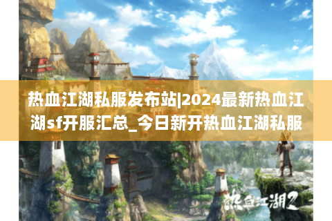 热血江湖私服发布站|2024最新热血江湖sf开服汇总_今日新开热血江湖私服全集