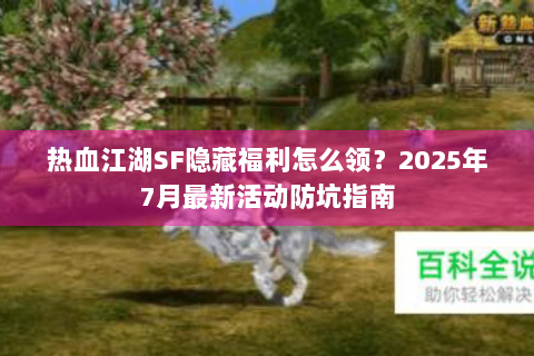 热血江湖SF隐藏福利怎么领？2025年7月最新活动防坑指南