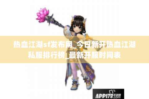 热血江湖sf发布网_今日新开热血江湖私服排行榜_最新开服时间表