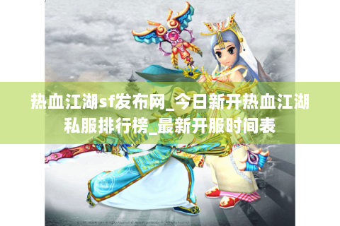 热血江湖sf发布网_今日新开热血江湖私服排行榜_最新开服时间表
