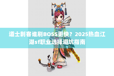 道士刺客谁刷BOSS更快？2025热血江湖sf职业选择避坑指南