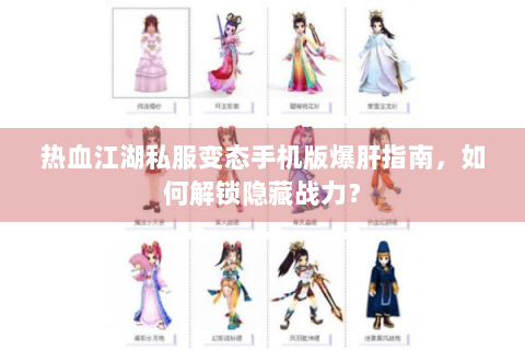 热血江湖私服变态手机版爆肝指南，如何解锁隐藏战力？