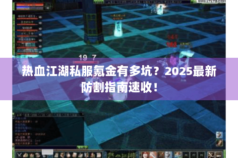 热血江湖私服氪金有多坑？2025最新防割指南速收！