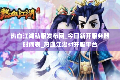 热血江湖私服发布网_今日新开服务器时间表_热血江湖sf开服平台