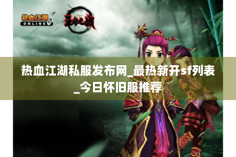热血江湖私服发布网_最热新开sf列表_今日怀旧服推荐