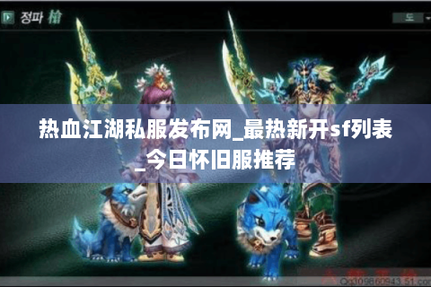 热血江湖私服发布网_最热新开sf列表_今日怀旧服推荐