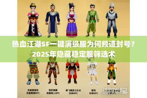 热血江湖SF一键满级服为何频遭封号？2025年隐藏稳定服筛选术