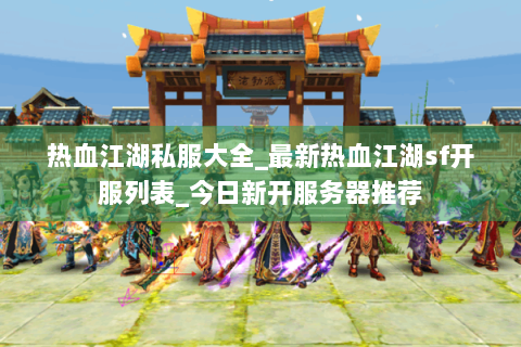 热血江湖私服大全_最新热血江湖sf开服列表_今日新开服务器推荐