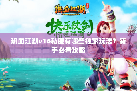 热血江湖v16私服有哪些独家玩法？新手必看攻略