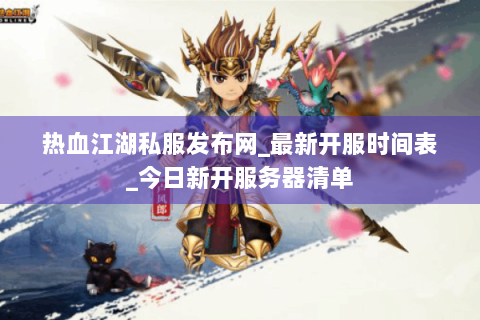 热血江湖私服发布网_最新开服时间表_今日新开服务器清单