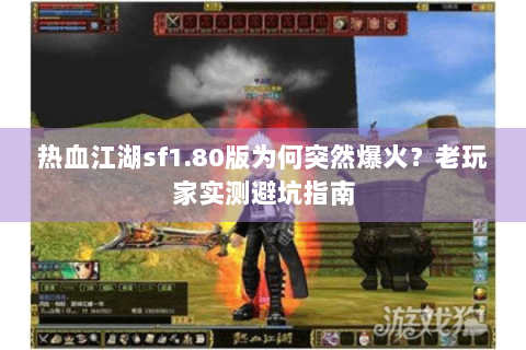 热血江湖sf1.80版为何突然爆火？老玩家实测避坑指南