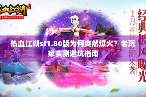热血江湖sf1.80版为何突然爆火？老玩家实测避坑指南