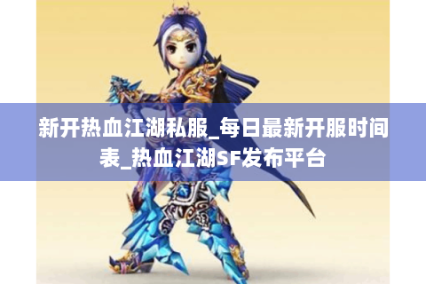 新开热血江湖私服_每日最新开服时间表_热血江湖SF发布平台