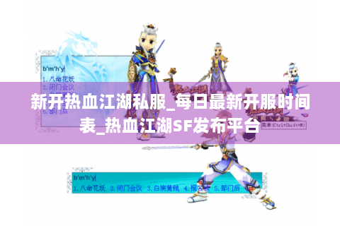 新开热血江湖私服_每日最新开服时间表_热血江湖SF发布平台