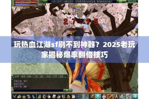 玩热血江湖sf刷不到神器？2025老玩家揭秘爆率翻倍技巧