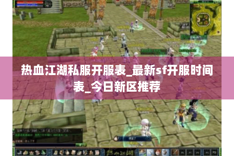 热血江湖私服开服表_最新sf开服时间表_今日新区推荐