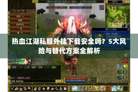 热血江湖私服外挂下载安全吗？5大风险与替代方案全解析