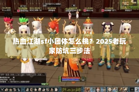 热血江湖sf小团体怎么挑？2025老玩家防坑三步法