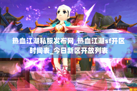 热血江湖私服发布网_热血江湖sf开区时间表_今日新区开放列表