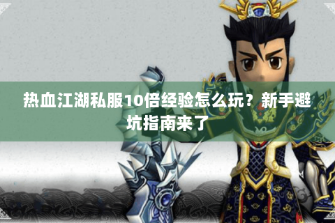 热血江湖私服10倍经验怎么玩？新手避坑指南来了