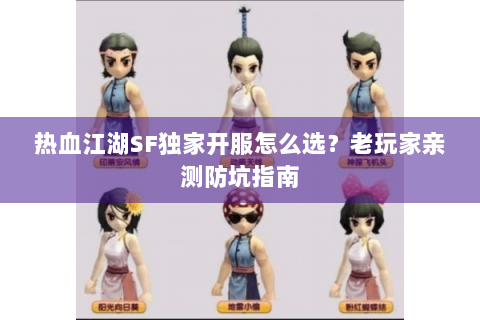 热血江湖SF独家开服怎么选？老玩家亲测防坑指南