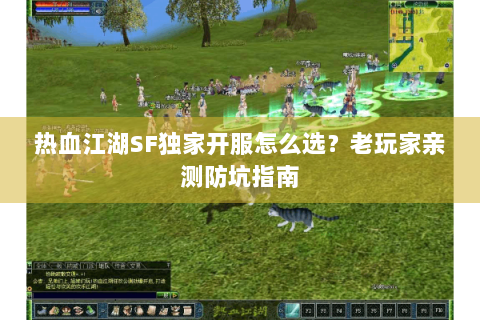 热血江湖SF独家开服怎么选？老玩家亲测防坑指南