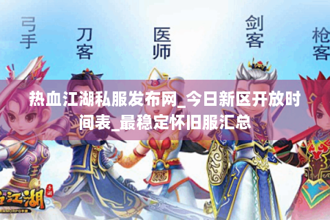 热血江湖私服发布网_今日新区开放时间表_最稳定怀旧服汇总