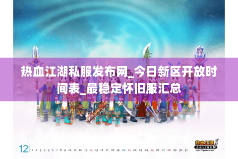 热血江湖私服发布网_今日新区开放时间表_最稳定怀旧服汇总