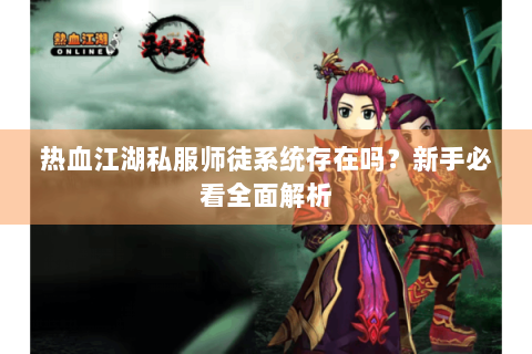 热血江湖私服师徒系统存在吗？新手必看全面解析