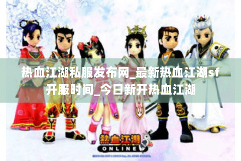 热血江湖私服发布网_最新热血江湖sf开服时间_今日新开热血江湖