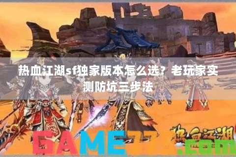热血江湖sf独家版本怎么选？老玩家实测防坑三步法