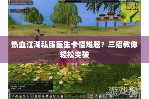 热血江湖私服医生卡怪难题？三招教你轻松突破
