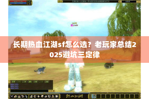 长期热血江湖sf怎么选？老玩家总结2025避坑三定律