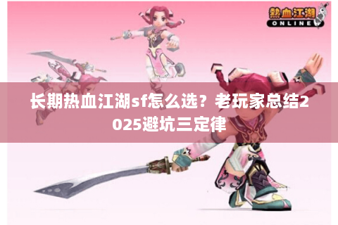 长期热血江湖sf怎么选？老玩家总结2025避坑三定律