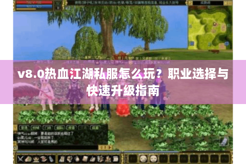 v8.0热血江湖私服怎么玩？职业选择与快速升级指南