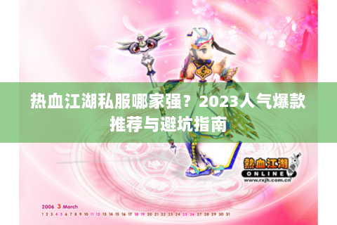 热血江湖私服哪家强？2023人气爆款推荐与避坑指南