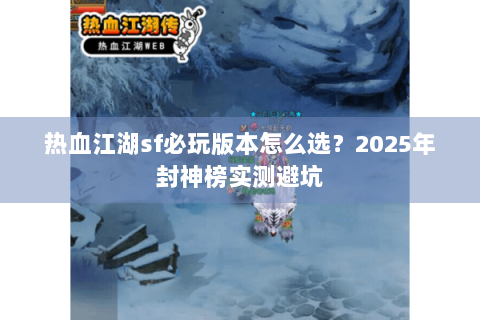 热血江湖sf必玩版本怎么选？2025年封神榜实测避坑
