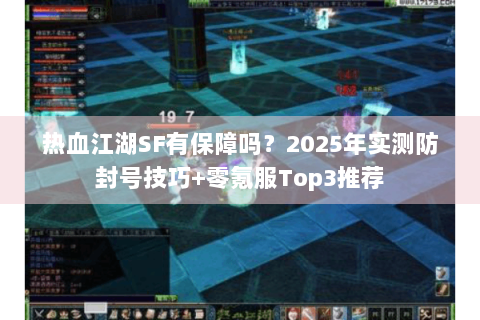 热血江湖SF有保障吗？2025年实测防封号技巧+零氪服Top3推荐