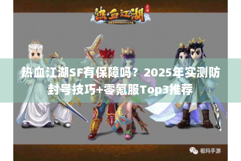 热血江湖SF有保障吗？2025年实测防封号技巧+零氪服Top3推荐