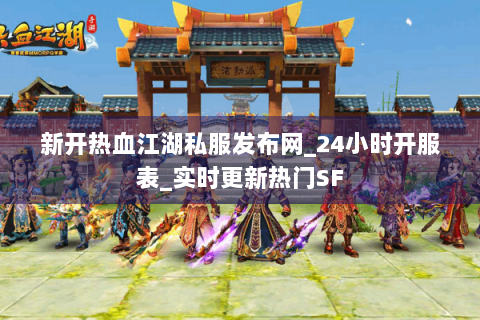 新开热血江湖私服发布网_24小时开服表_实时更新热门SF