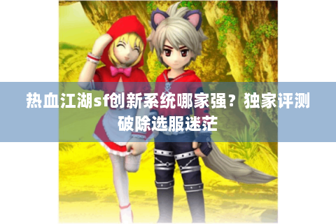 热血江湖sf创新系统哪家强？独家评测破除选服迷茫