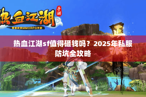 热血江湖sf值得砸钱吗？2025年私服防坑全攻略