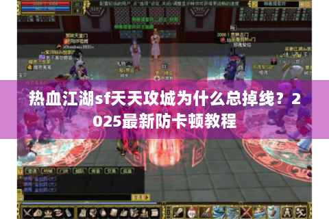 热血江湖sf天天攻城为什么总掉线？2025最新防卡顿教程