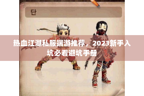 热血江湖私服端游推荐，2023新手入坑必看避坑手册