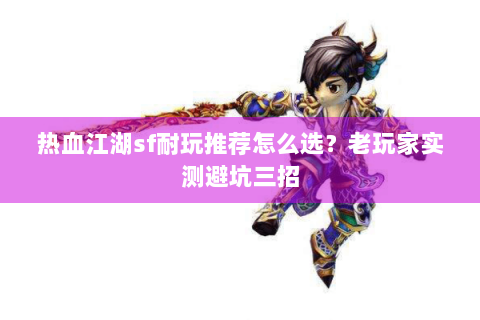 热血江湖sf耐玩推荐怎么选？老玩家实测避坑三招