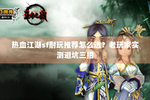 热血江湖sf耐玩推荐怎么选？老玩家实测避坑三招