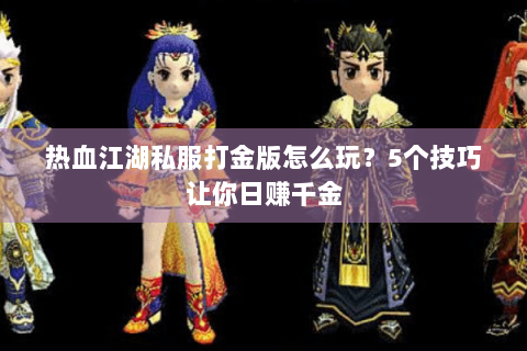 热血江湖私服打金版怎么玩？5个技巧让你日赚千金