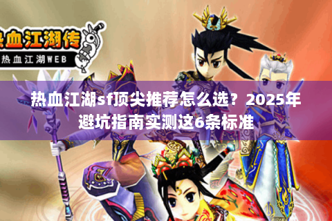 热血江湖sf顶尖推荐怎么选？2025年避坑指南实测这6条标准
