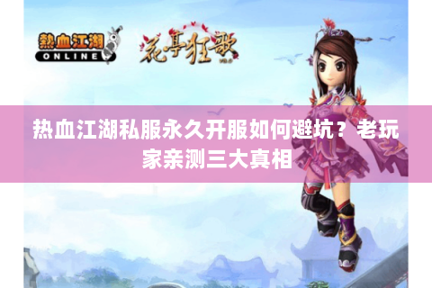 热血江湖私服永久开服如何避坑？老玩家亲测三大真相