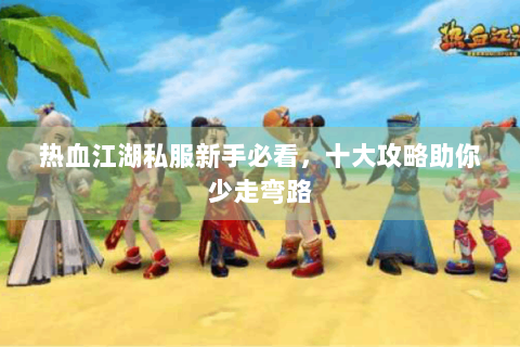 热血江湖私服新手必看，十大攻略助你少走弯路